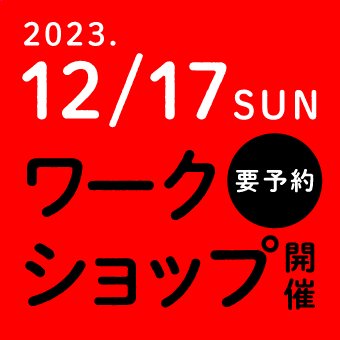 2023 12/17SUN ワークショップ開催（要予約）